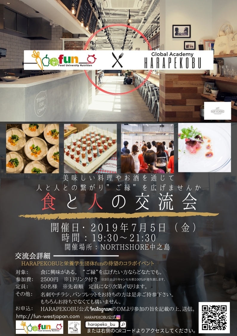 大阪・神戸 関西エリアにてケータリング・出張料理を行なってるHARAPEKOBUさん【https://instagram.com/harapeko_bu?igshid=ks4v52sevc6t】と栄養学生団体funの待望のコラボイベントを開催いたします！！記念すべき第１回目の交流会にして食をテーマに活動している社会人・学生など様々な分野の方々から参加希望のご連絡いただき定員人数まで残りわずかです！！交流会に参加希望の方はお早めにご連絡くださいませ✨金曜日の仕事や授業、研究終わりに、食をテーマに活動している様々な分野の人が集まり、新しい可能性が広がる会にしたいと思っています♪♪＜詳細＞開催日：2019年7月5日(金)時間：19：00～21：30開催場所：NORTHSHORE 中之島対象：食に興味のある方ならどなたでも大歓迎です参加費：2500円　３日前よりキャンセル料100％が発生します。定員：50名（先着順）お申込み：HARAPEKOBU公式インスタグラムのDM　　　　　栄養学生団体facebook・Twitter等のDM・ホームページお問い合わせホーム*:..｡o○☆*ﾟ¨ﾟﾟ･*:..｡o○☆*ﾟ¨ﾟﾟ･*:..｡o○☆･*:..｡o○☆*ﾟ¨ﾟﾟ･*:..｡o○☆*ﾟ¨ﾟﾟ･*:..｡o○住所：兵庫県芦屋市大原町9-1-806 株式会社然 （http://www.zenmarche.com/）http://fun-westjapan.com/【発行者】 fun実行委員会～栄養学生団体【fun】は、栄養士・管理栄養士養成コースの学生が社会や企業と コラボレーションしながら、社会で即戦力として通用する経験を積む場です。栄養士・管理栄養士を目指す大学生、専門学校生の就活にも有利です♪♪～･*:..｡o○☆*ﾟ¨ﾟﾟ･*:..｡o○☆*ﾟ¨ﾟﾟ･*:..｡o○☆･*:..｡o○☆*ﾟ¨ﾟﾟ･*:..｡o○☆*ﾟ¨ﾟﾟ･*:..｡